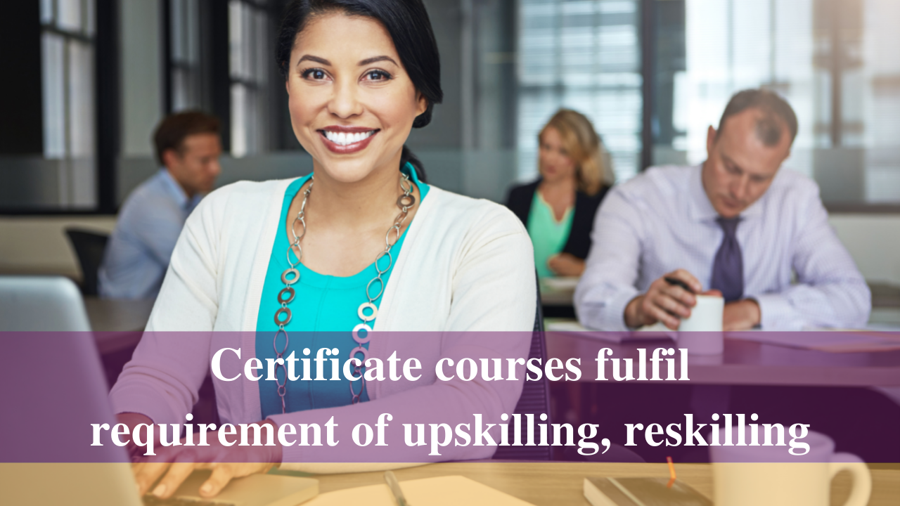Certificate courses fulfil requirement of upskilling, reskilling